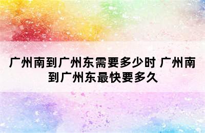 广州南到广州东需要多少时 广州南到广州东最快要多久